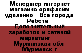 Менеджер интернет-магазина орифлейм удаленно - Все города Работа » Дополнительный заработок и сетевой маркетинг   . Мурманская обл.,Мурманск г.